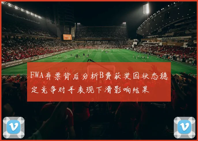 FWA弃票背后分析B费获奖因状态稳定竞争对手表现下滑影响结果