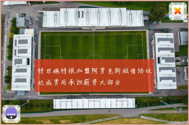 特尔施特根加盟阿贾克斯租借协议达成贾府承担薪资大部分