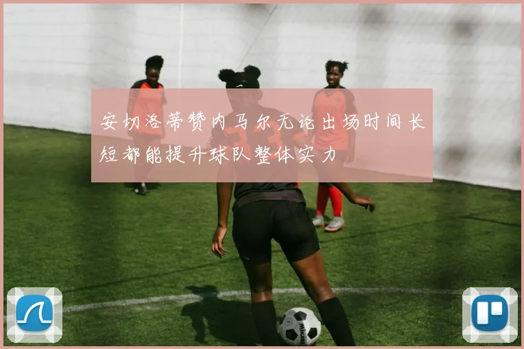 安切洛蒂赞内马尔无论出场时间长短都能提升球队整体实力