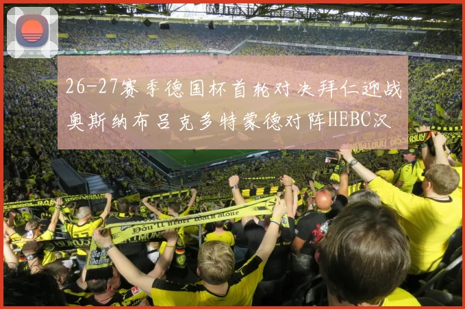 26-27赛季德国杯首轮对决拜仁迎战奥斯纳布吕克多特蒙德对阵HEBC汉堡