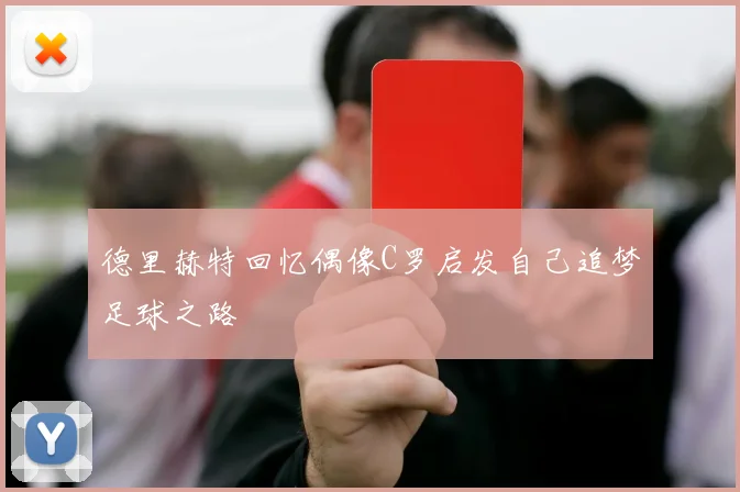 德里赫特回忆偶像C罗启发自己追梦足球之路